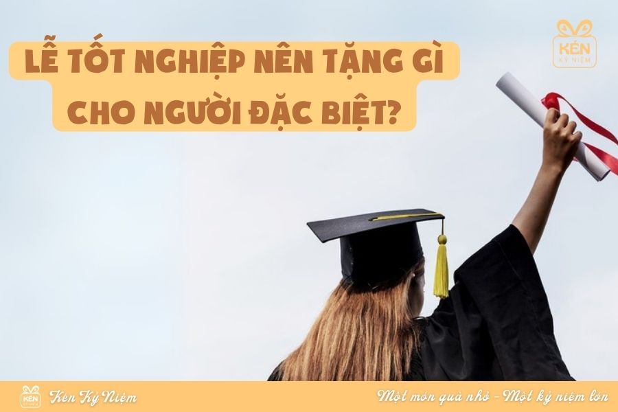 Lễ tốt nghiệp nên tặng gì cho người đặc biệt? Gợi ý món quà đầy ý nghĩa